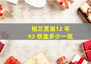 格兰莫瑞12 年93 铁盒多少一瓶